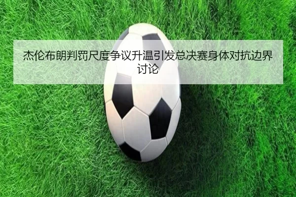 杰伦布朗判罚尺度争议升温引发总决赛身体对抗边界讨论
