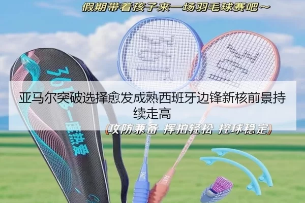 亚马尔突破选择愈发成熟西班牙边锋新核前景持续走高