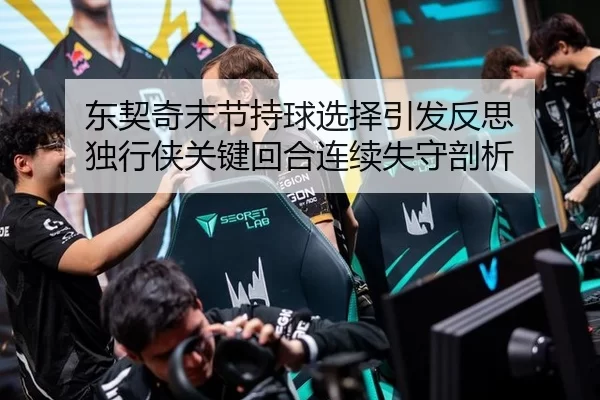 东契奇末节持球选择引发反思 独行侠关键回合连续失守剖析